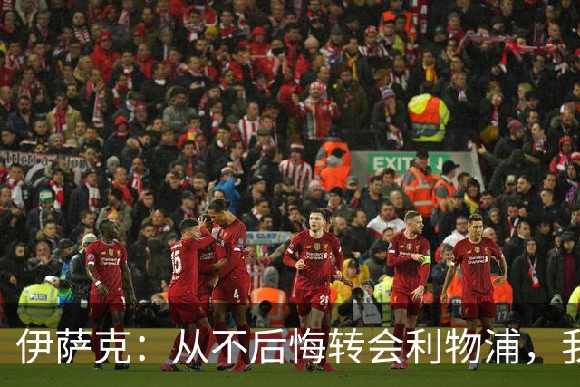 伊萨克：从不后悔转会利物浦，我不喜欢制定目标，只想每场都进球